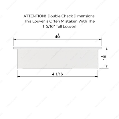 This is a photo of the 4 1/16" wide and 1 1/16" tall louver in white with a white background.  There are dimensions around the louver to show how large it is.  There is Text above the louver that reads "ATTENTION! Double Check Dimensions! This Louver is Often Mistaken With The 1 5/16" Tall Louver!".